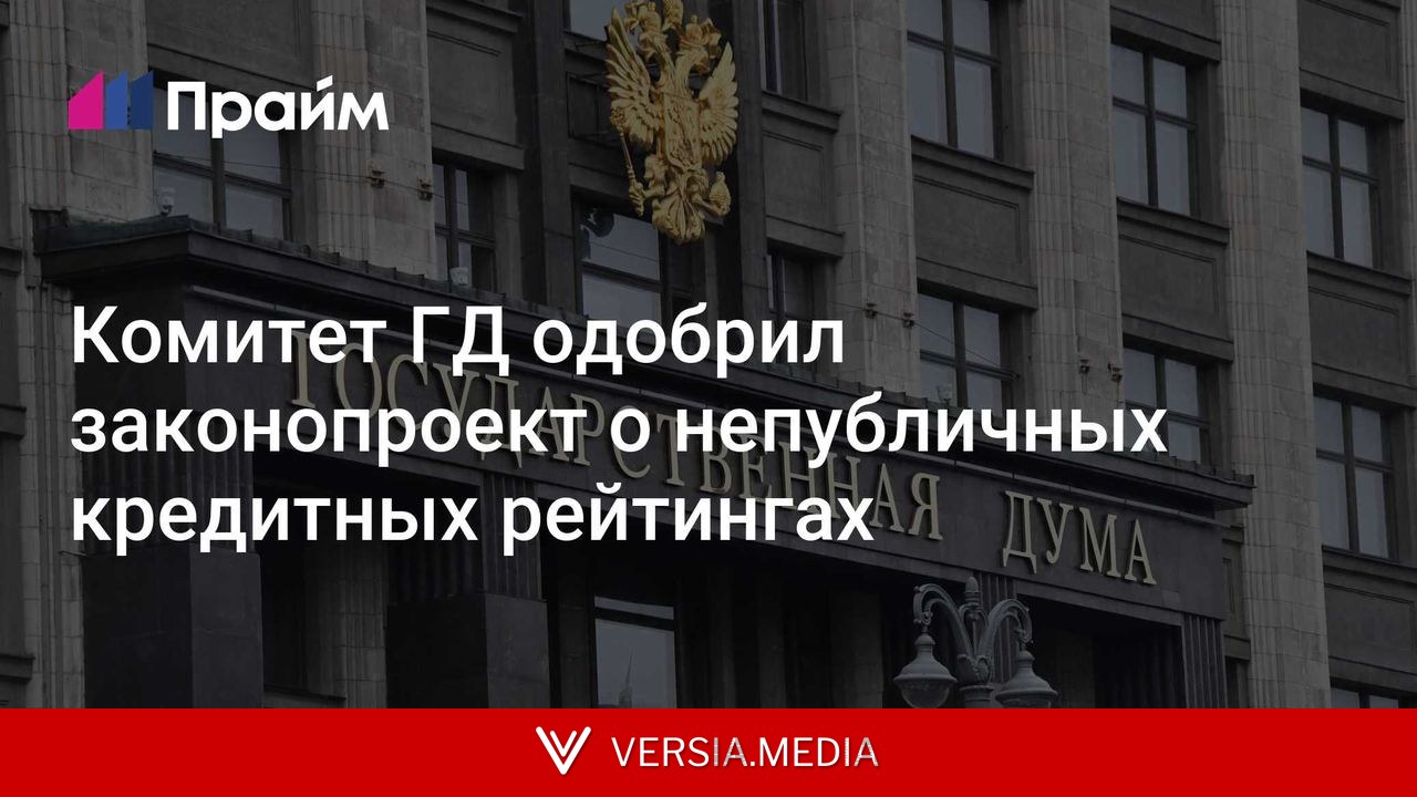 Комитет ГД одобрил законопроект о непубличных кредитных рейтингах