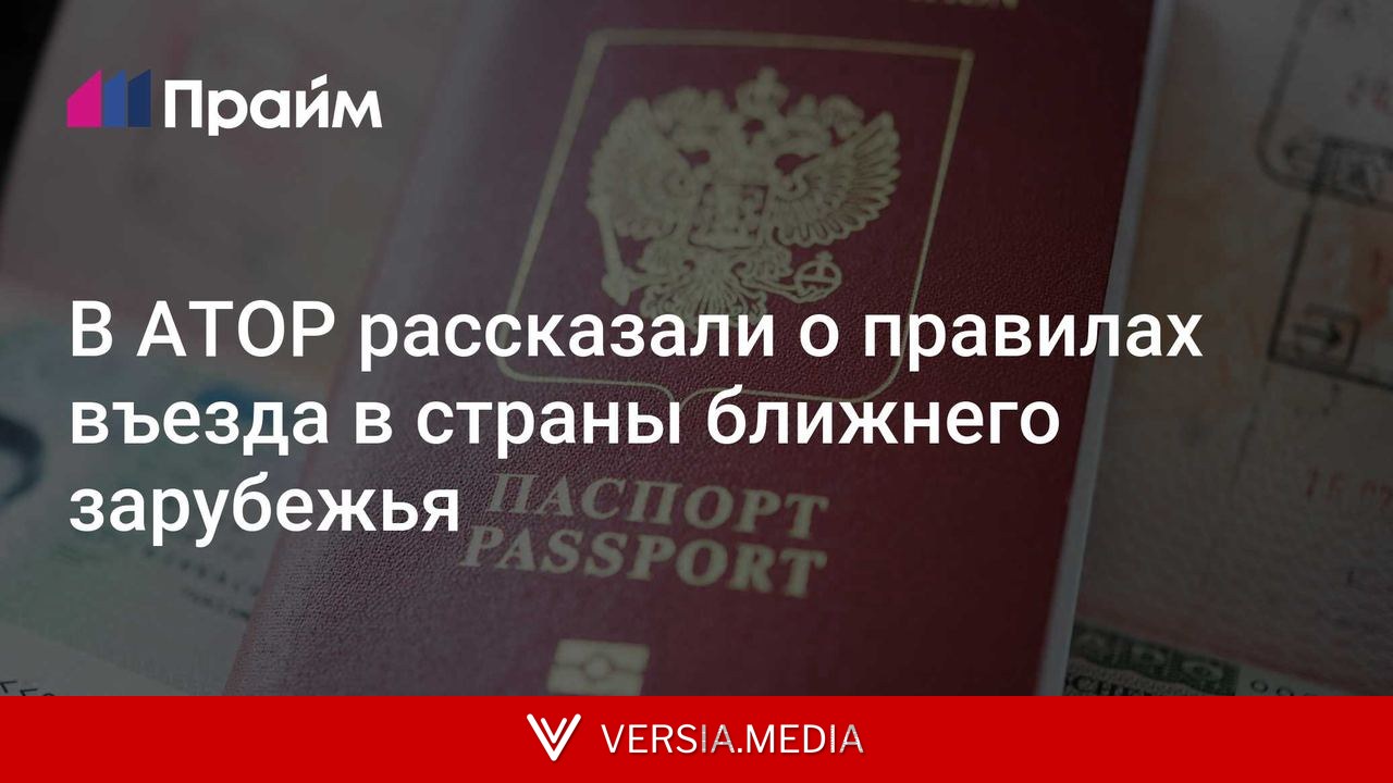В АТОР рассказали о правилах въезда в страны ближнего зарубежья