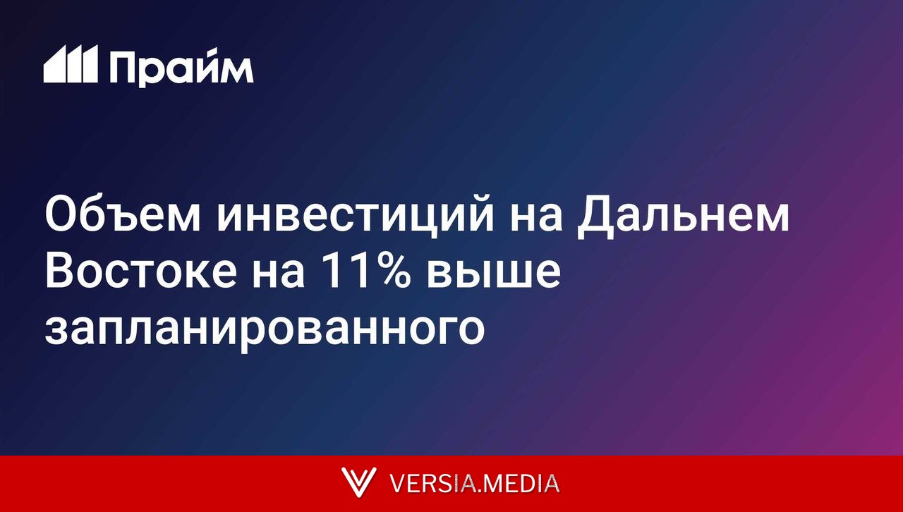 Объем инвестиций на Дальнем Востоке на 11% выше запланированного
