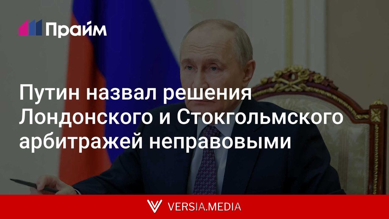 Путин назвал решения Лондонского и Стокгольмского арбитражей неправовыми