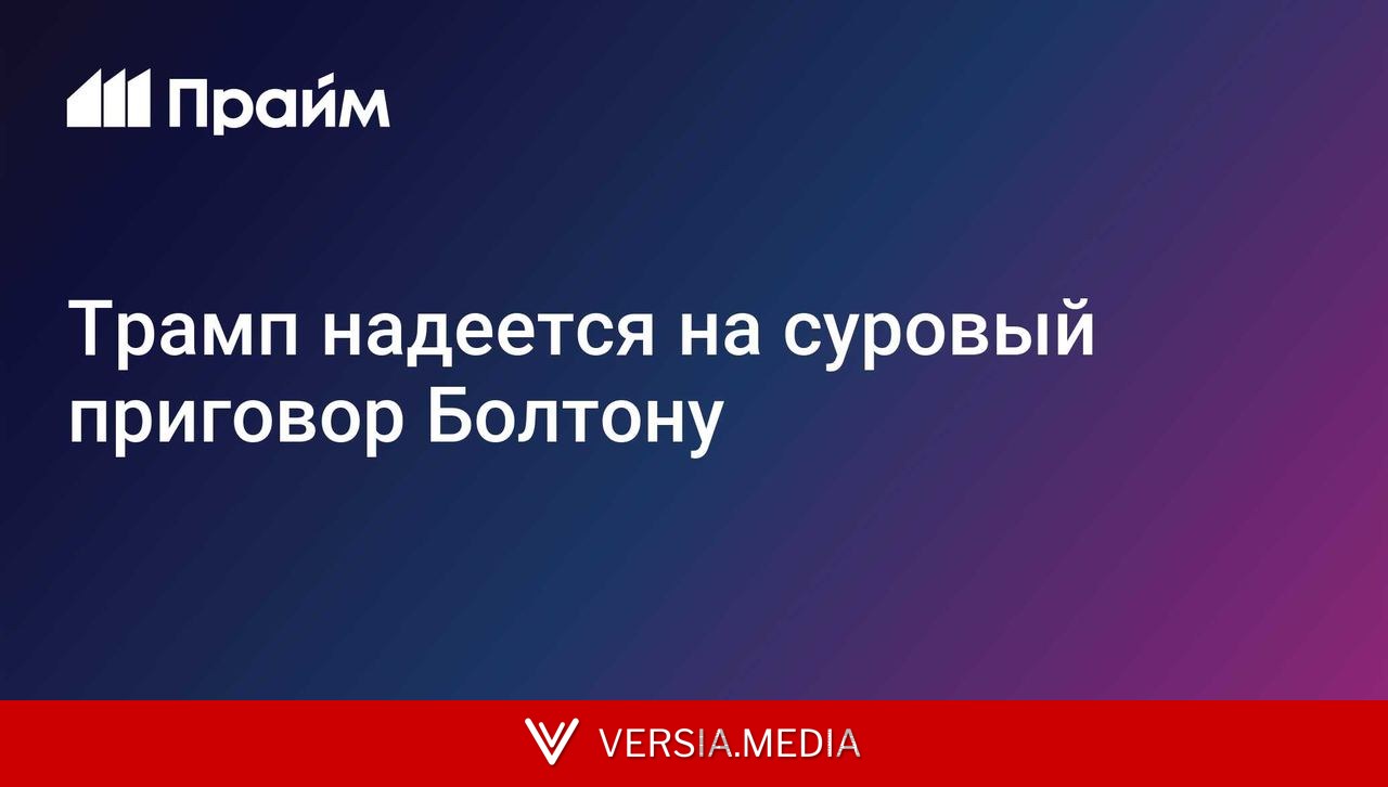 Трамп надеется на суровый приговор Болтону