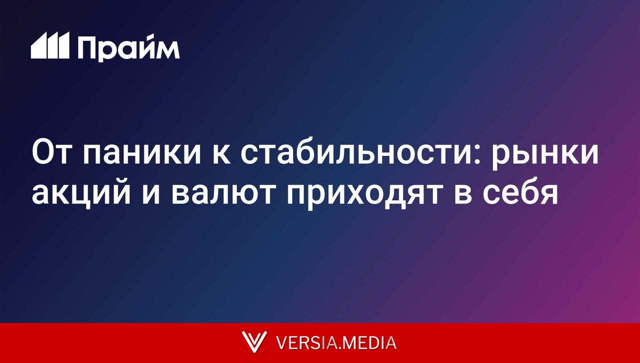 От паники к стабильности: рынки акций и валют приходят в себя