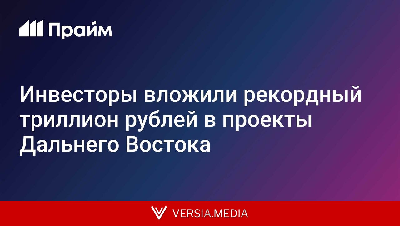 Инвесторы вложили рекордный триллион рублей в проекты Дальнего Востока