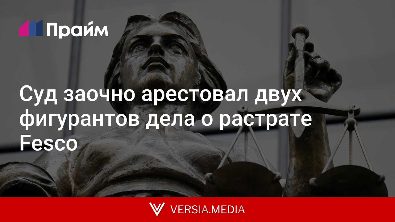 Суд заочно арестовал двух фигурантов дела о растрате Fesco