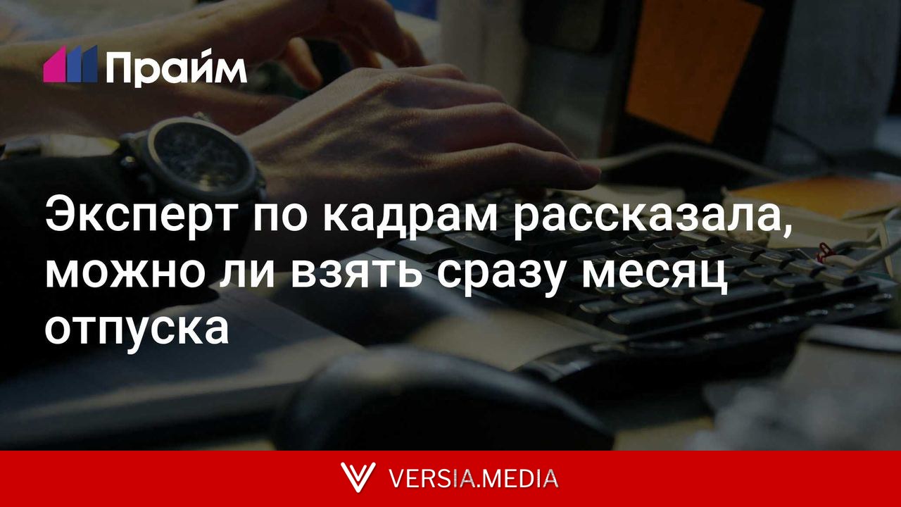 Эксперт по кадрам рассказала, можно ли взять сразу месяц отпуска