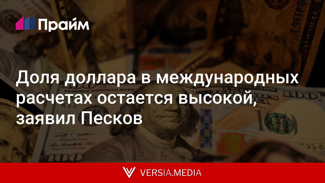 Доля доллара в международных расчетах остается высокой, заявил Песков