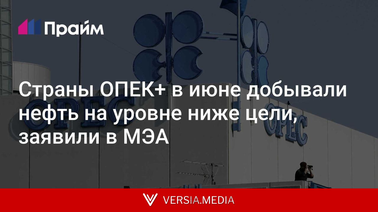 Страны ОПЕК+ в июне добывали нефть на уровне ниже цели, заявили в МЭА