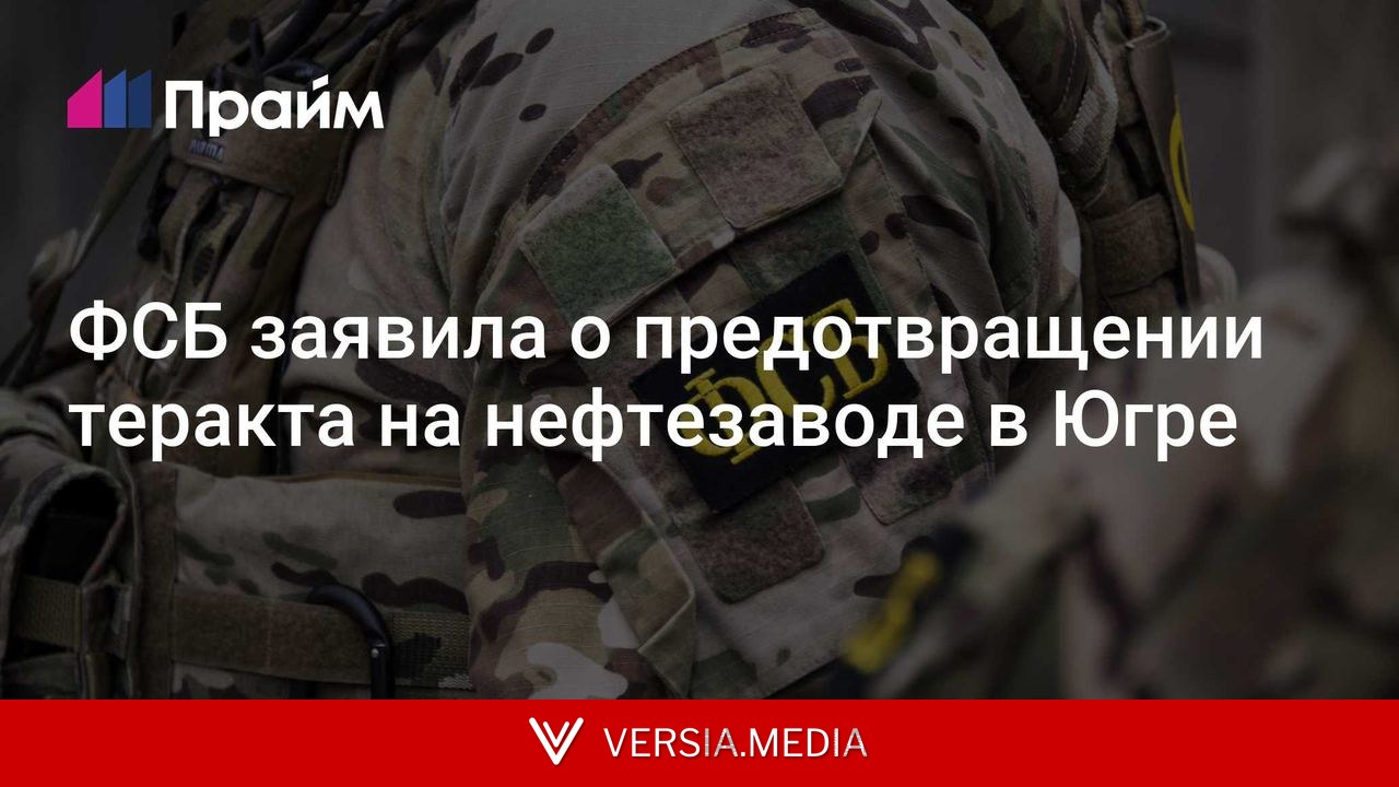 ФСБ заявила о предотвращении теракта на нефтезаводе в Югре