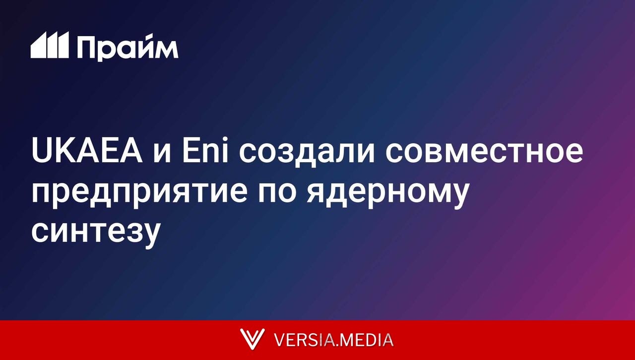 UKAEA и Eni создали совместное предприятие по ядерному синтезу