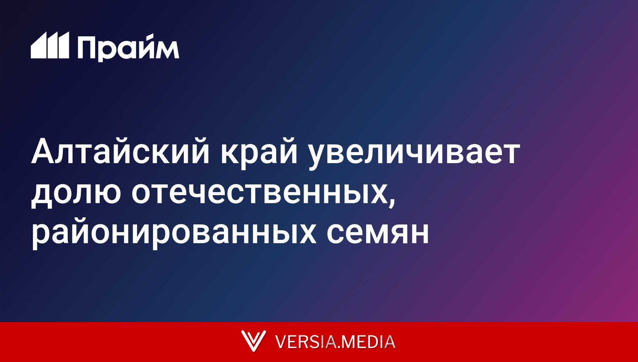 Алтайский край увеличивает долю отечественных, районированных семян
