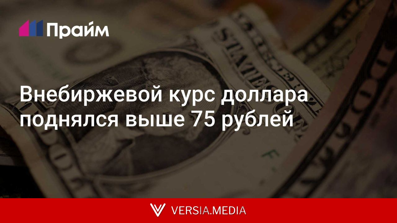Внебиржевой курс доллара поднялся выше 75 рублей