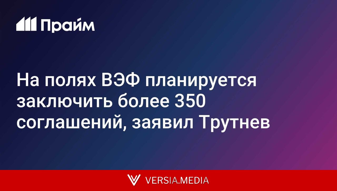 Трутнев: на полях ВЭФ планируется заключить более 350 соглашений