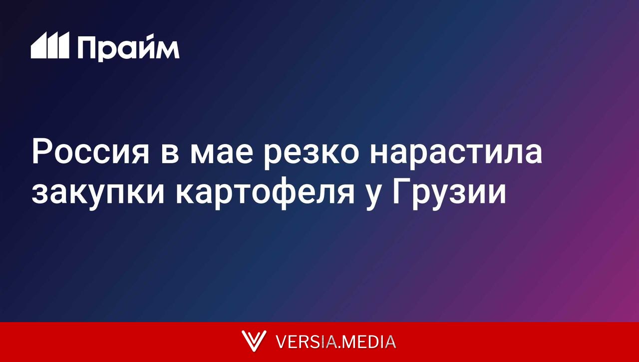 Россия в мае резко нарастила закупки картофеля у Грузии
