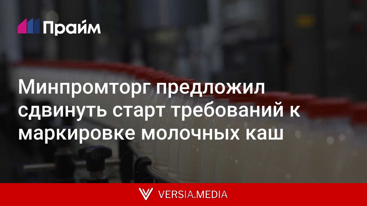 Минпромторг предложил сдвинуть старт требований к маркировке молочных каш