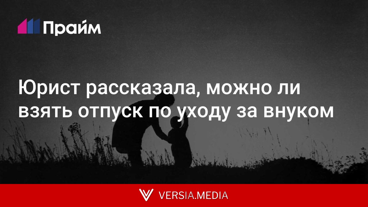 Юрист рассказала, можно ли взять отпуск по уходу за внуком