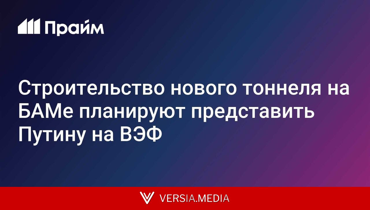 Строительство нового тоннеля на БАМе планируют представить Путину на ВЭФ