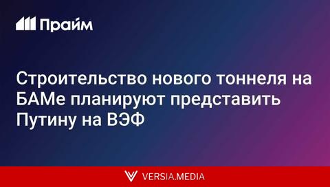 Строительство нового тоннеля на БАМе планируют представить Путину на ВЭФ