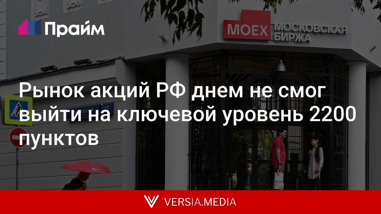 Рынок акций РФ днем не смог выйти на ключевой уровень 2200 пунктов