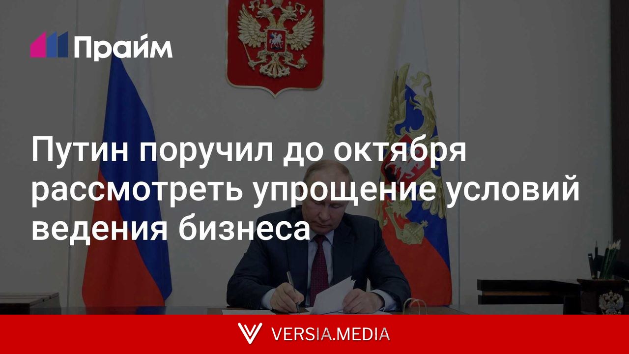 Путин поручил до октября рассмотреть упрощение условий ведения бизнеса