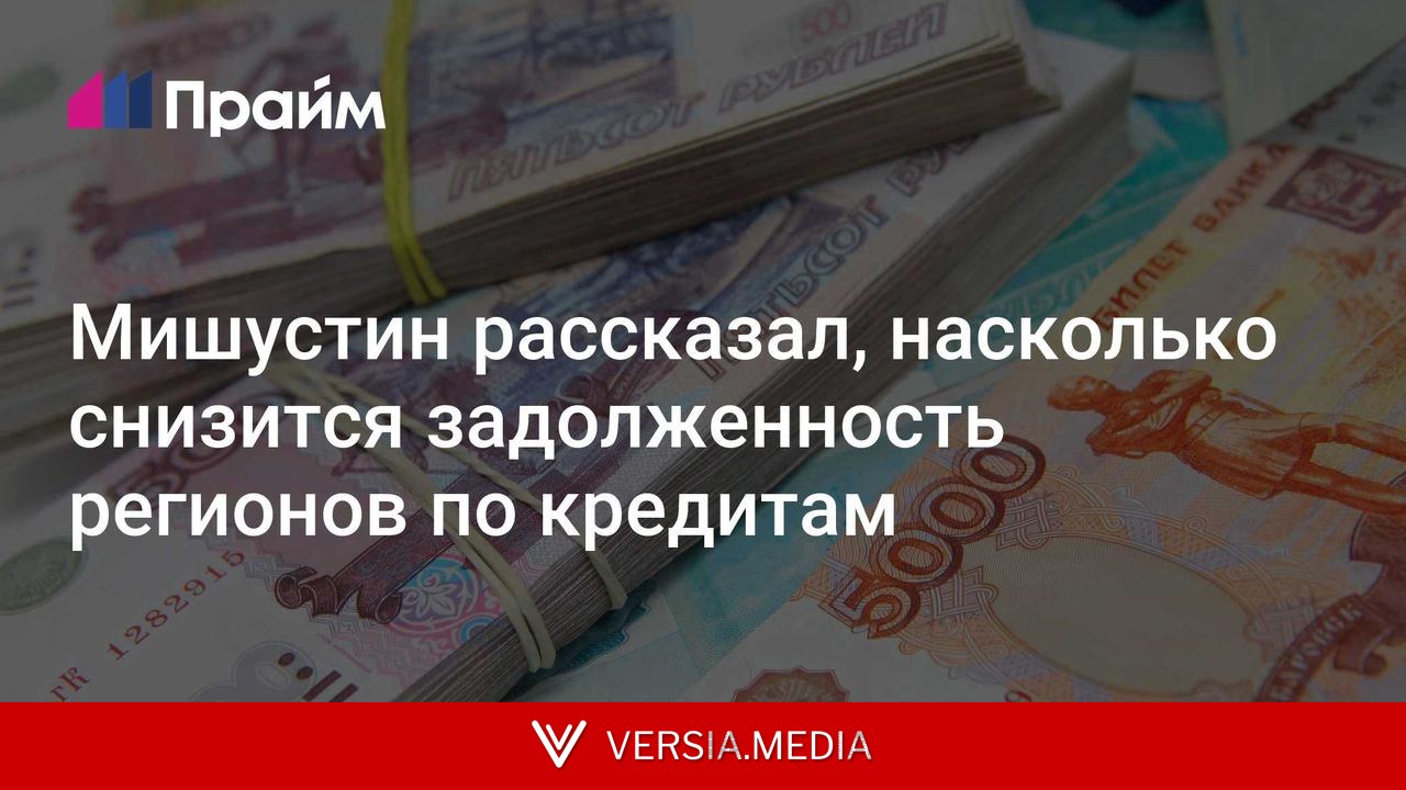 Мишустин рассказал, насколько снизится задолженность регионов по кредитам