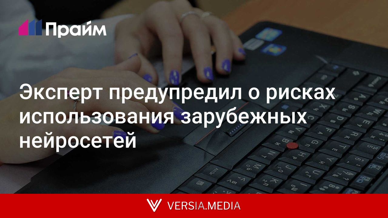 Эксперт предупредил о рисках использования зарубежных нейросетей