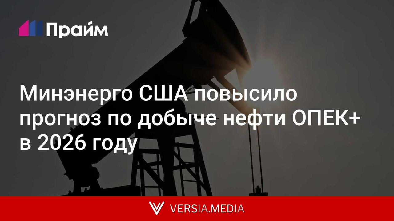 Минэнерго США повысило прогноз по добыче нефти ОПЕК+ в 2026 году