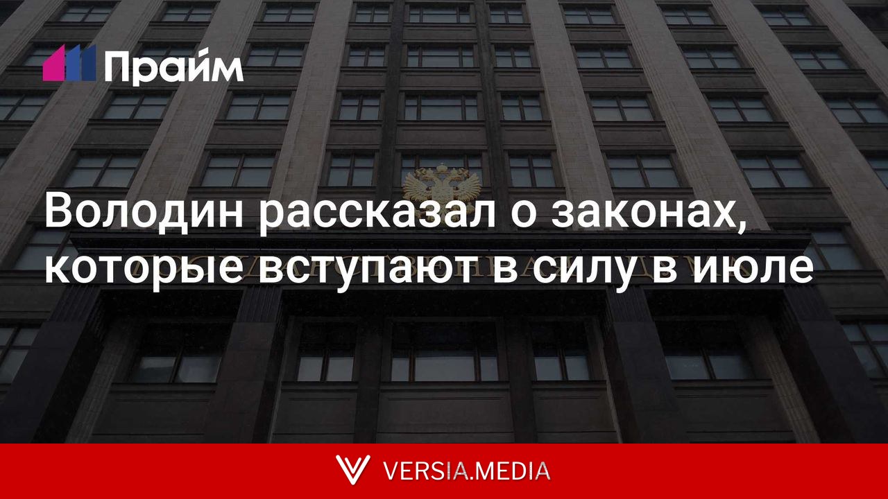 Володин рассказал о законах, которые вступают в силу в июле