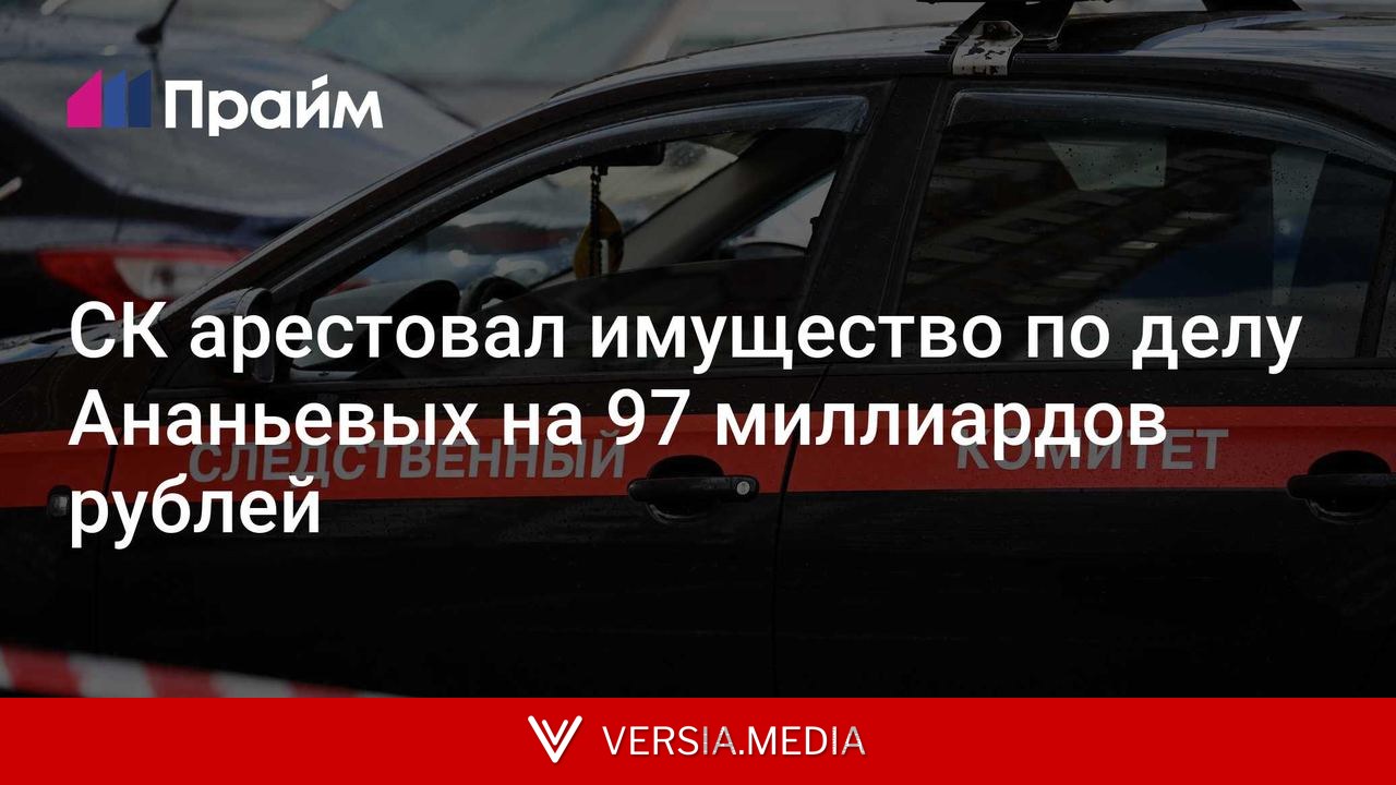 СК арестовал имущество по делу Ананьевых на 97 миллиардов рублей