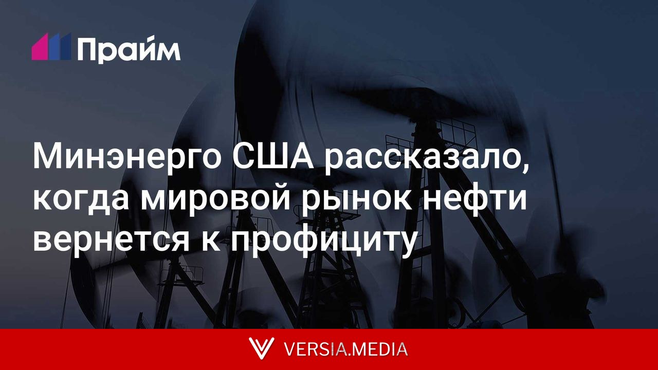 Минэнерго США рассказало, когда мировой рынок нефти вернется к профициту