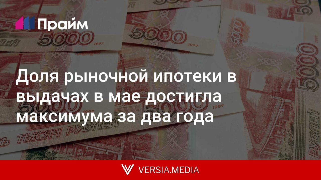 Доля рыночной ипотеки в выдачах в мае достигла максимума за два года