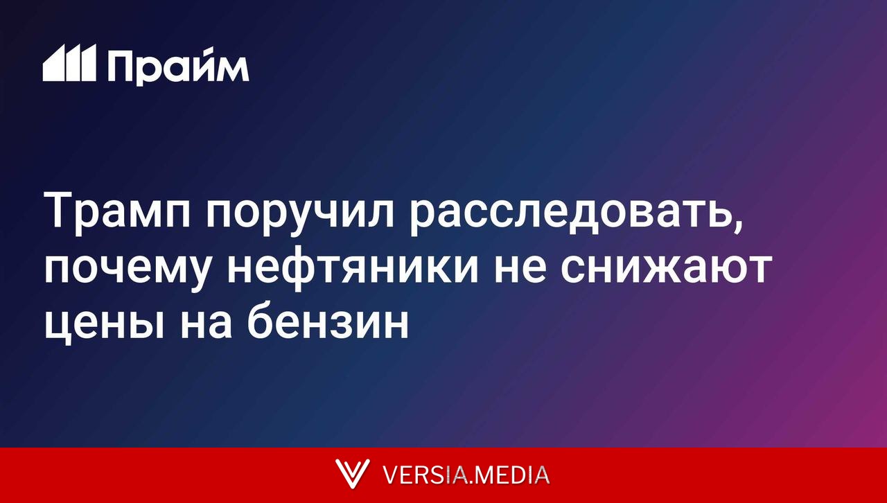 Трамп поручил расследовать, почему нефтяники не снижают цены на бензин