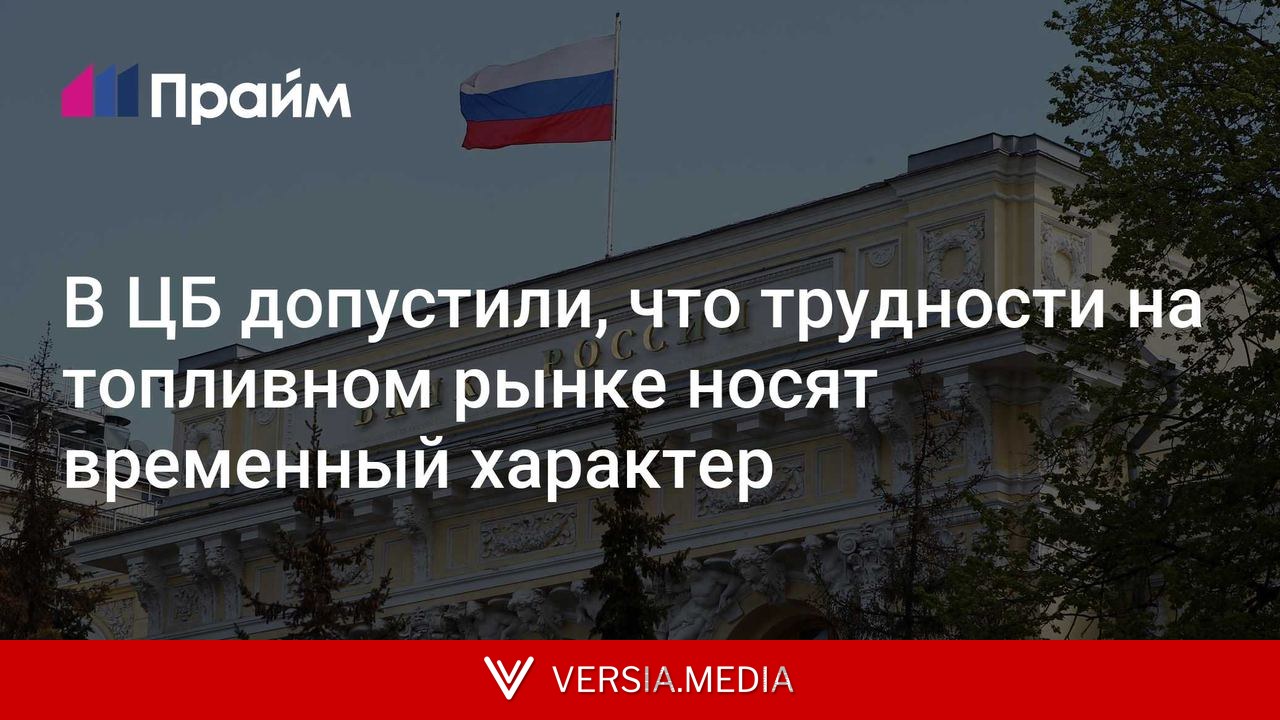 В ЦБ допустили, что трудности на топливном рынке носят временный характер