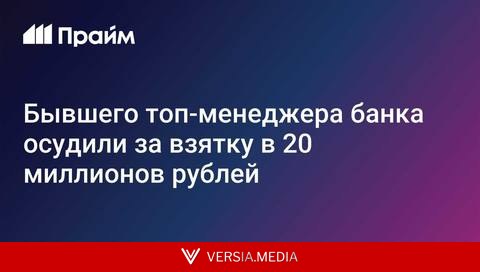 Бывшего топ-менеджера банка осудили за взятку в 20 миллионов рублей