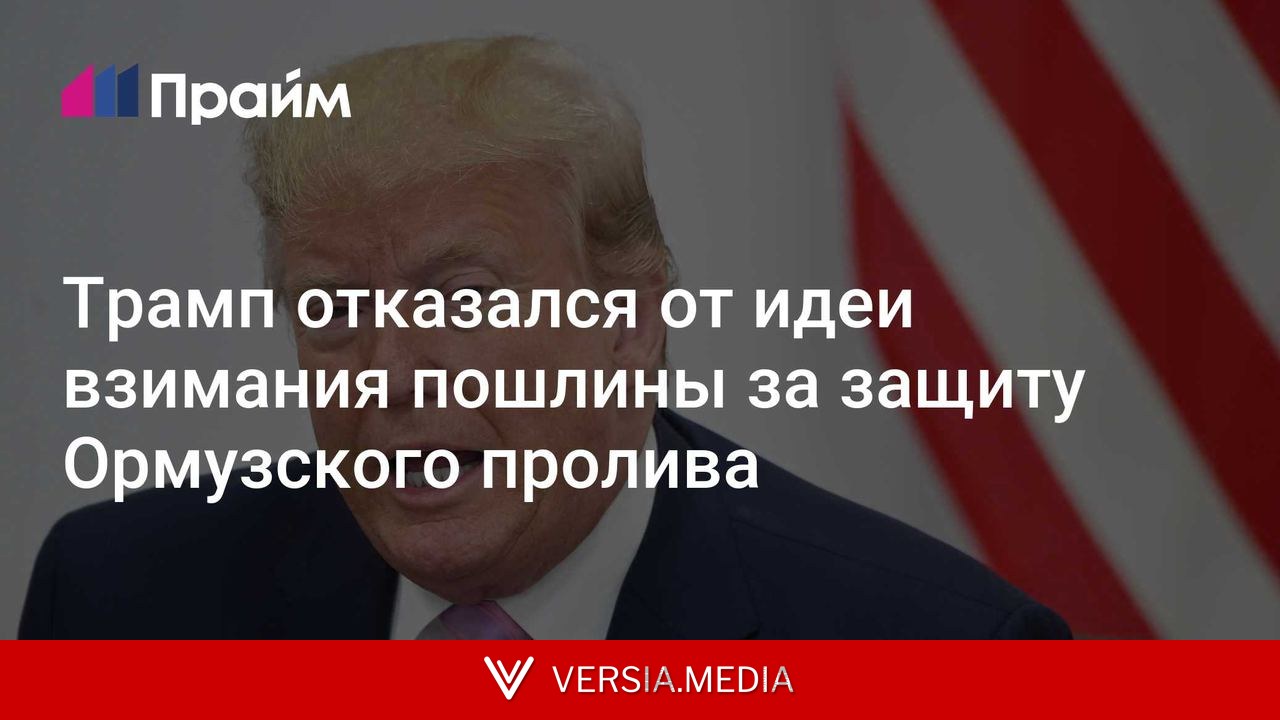 Трамп отказался от идеи взимания пошлины за защиту Ормузского пролива