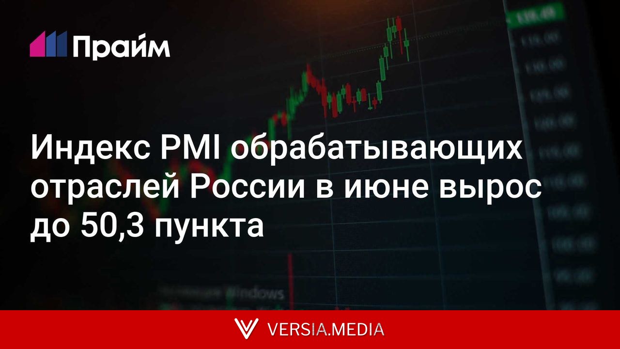 Индекс PMI обрабатывающих отраслей России в июне вырос до 50,3 пункта