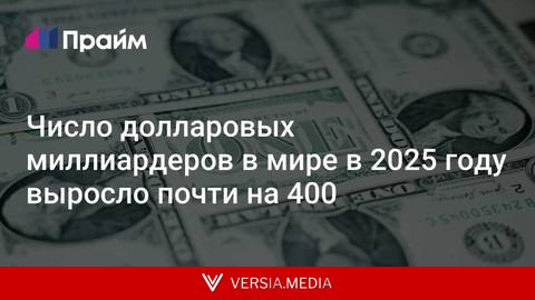 Число долларовых миллиардеров в мире в 2025 году выросло почти на 400