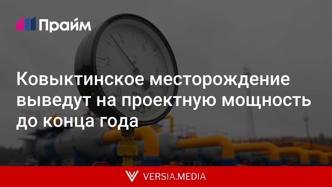 Ковыктинское месторождение выведут на проектную мощность до конца года