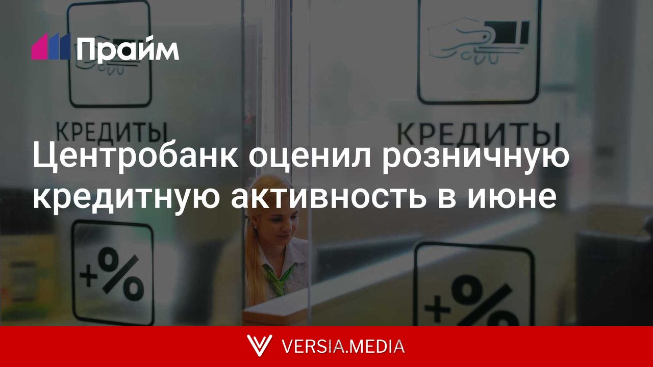 Центробанк оценил розничную кредитную активность в июне