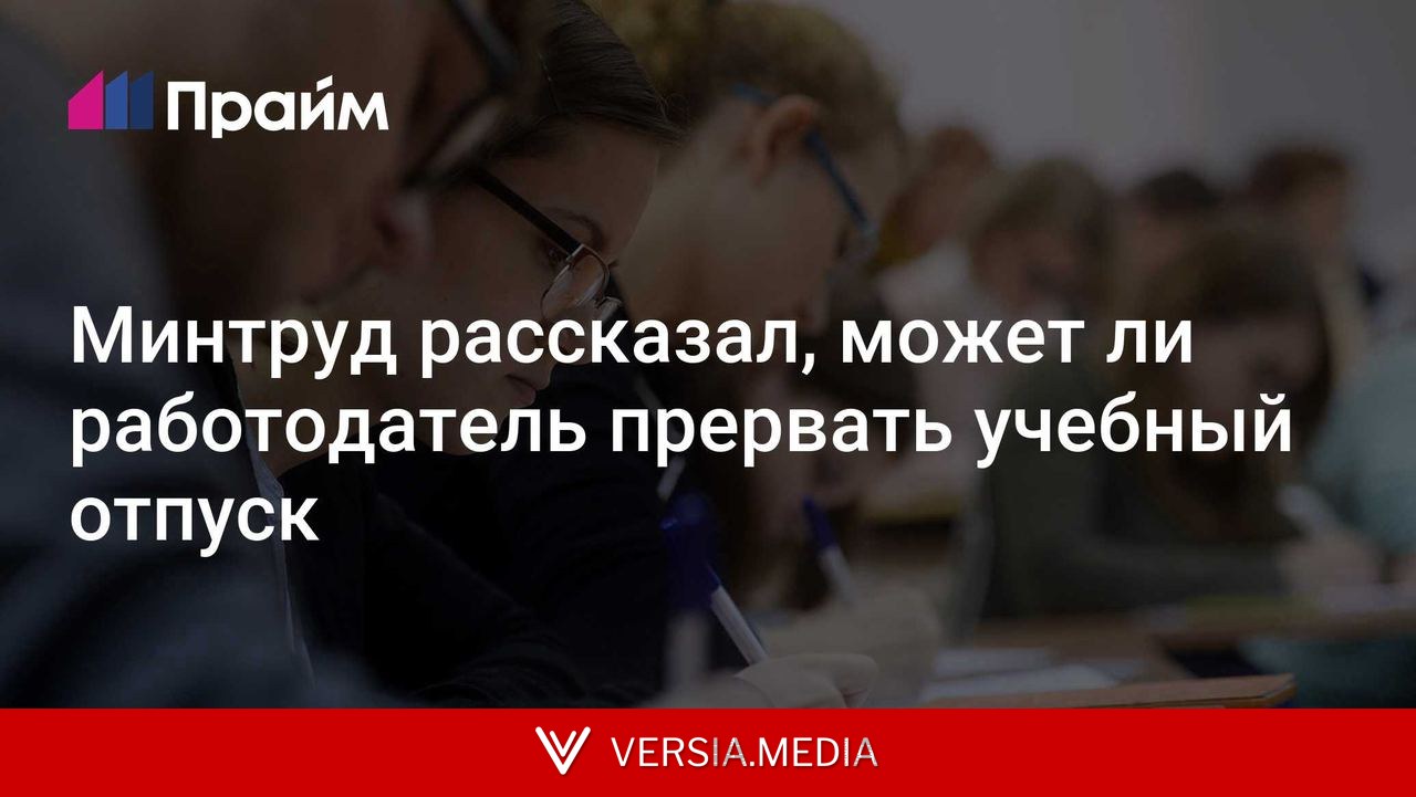 Минтруд рассказал, может ли работодатель прервать учебный отпуск