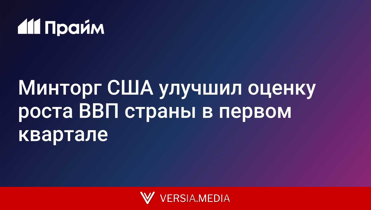 Минторг США улучшил оценку роста ВВП страны в первом квартале