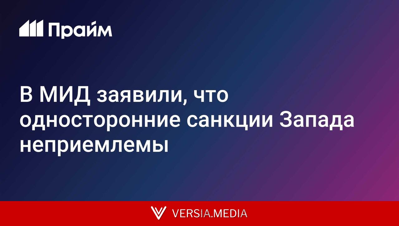 В МИД заявили, что односторонние санкции Запада неприемлемы