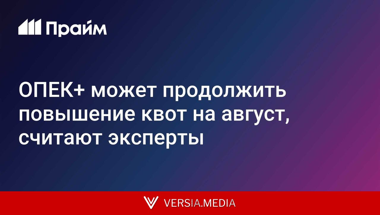 ОПЕК+ может продолжить повышение квот на август, считают эксперты