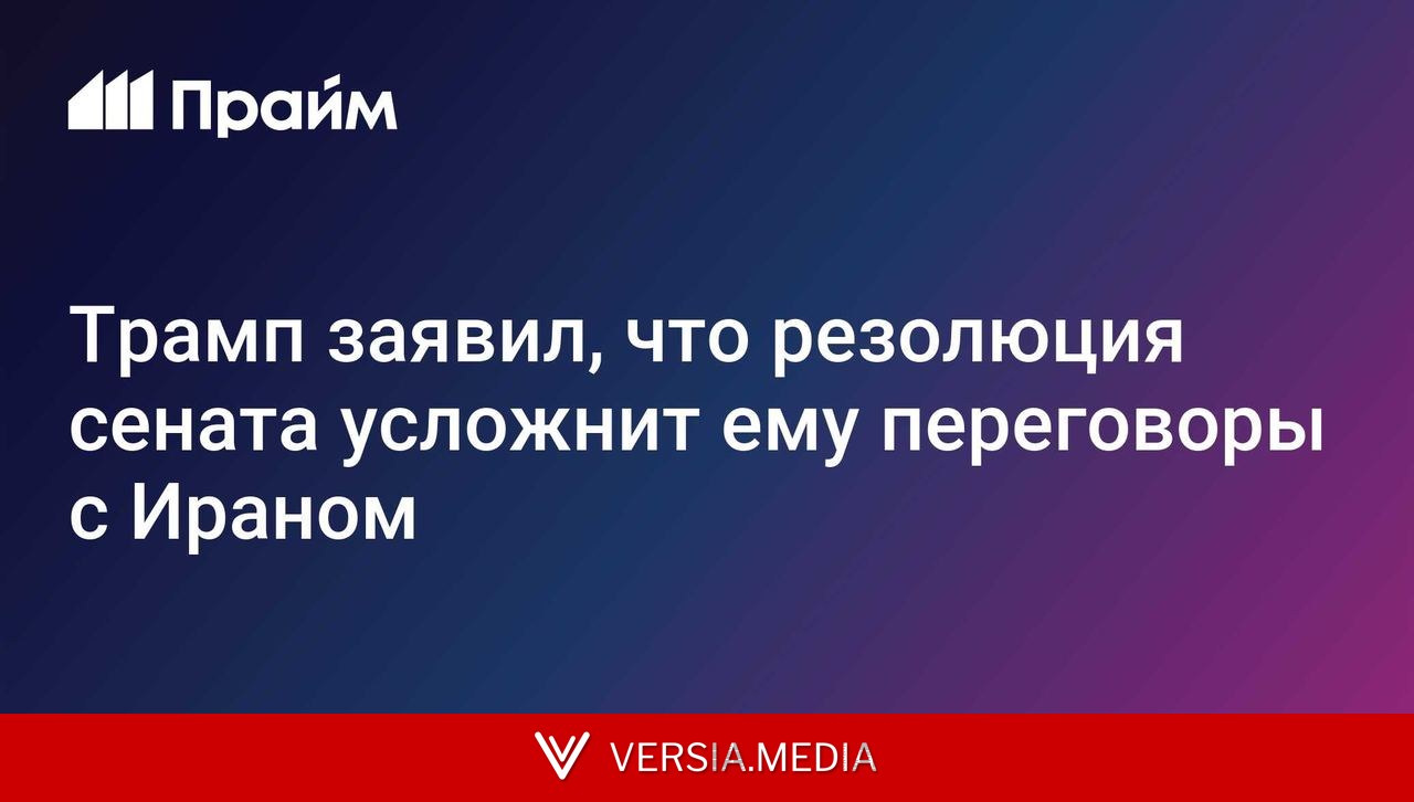 Трамп заявил, что резолюция сената усложнит ему переговоры с Ираном